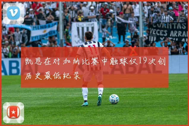 凯恩在对加纳比赛中触球仅19次创历史最低纪录