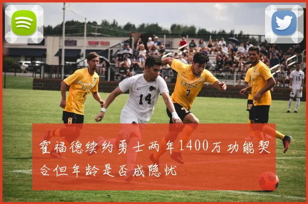 霍福德续约勇士两年1400万功能契合但年龄是否成隐忧