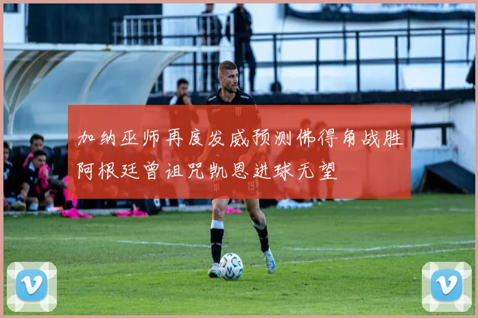 加纳巫师再度发威预测佛得角战胜阿根廷曾诅咒凯恩进球无望