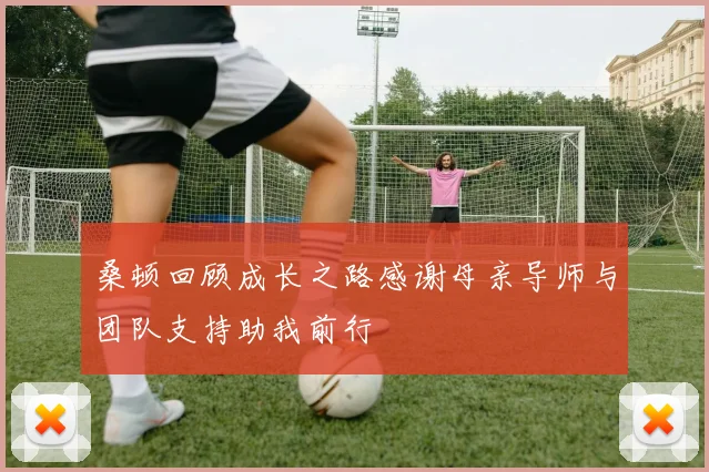 桑顿回顾成长之路感谢母亲导师与团队支持助我前行