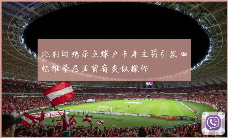 比利时绝杀点球卢卡库主罚引发回忆维蒂尼亚曾有类似操作