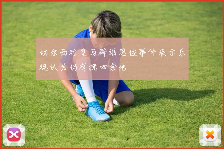 切尔西对皇马辟谣恩佐事件表示乐观认为仍有挽回余地