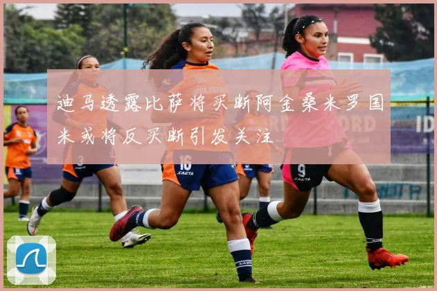 迪马透露比萨将买断阿金桑米罗国米或将反买断引发关注